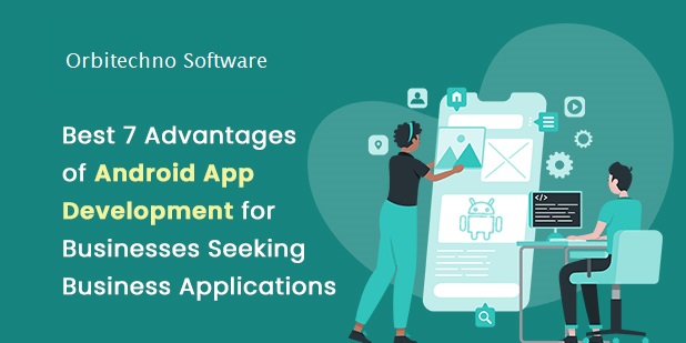 Best 7 Advantages Of Android App Development For Businesses Seeking Business Applications